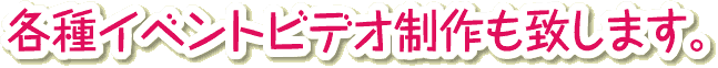 各種イベントビデオ制作致します。