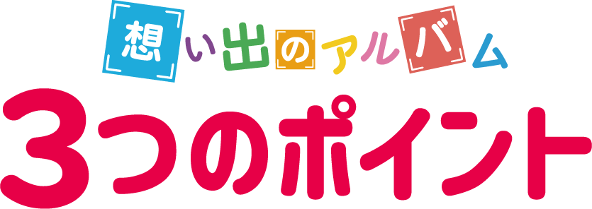 思い出のアルバム 3つのポイント